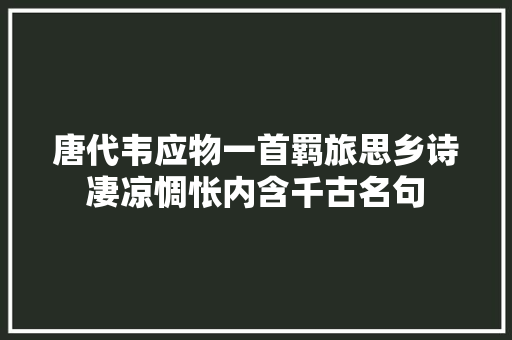 唐代韦应物一首羁旅思乡诗凄凉惆怅内含千古名句