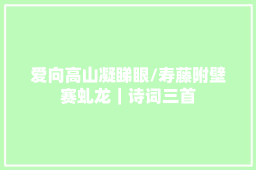 爱向高山凝睇眼/寿藤附壁赛虬龙｜诗词三首