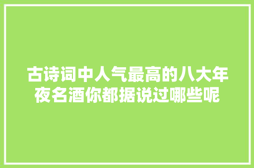 古诗词中人气最高的八大年夜名酒你都据说过哪些呢