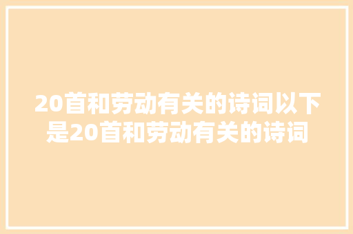 20首和劳动有关的诗词以下是20首和劳动有关的诗词