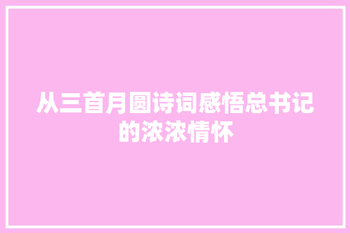 从三首月圆诗词感悟总书记的浓浓情怀