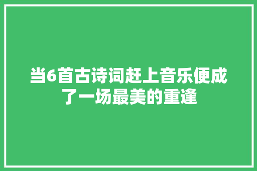 当6首古诗词赶上音乐便成了一场最美的重逢