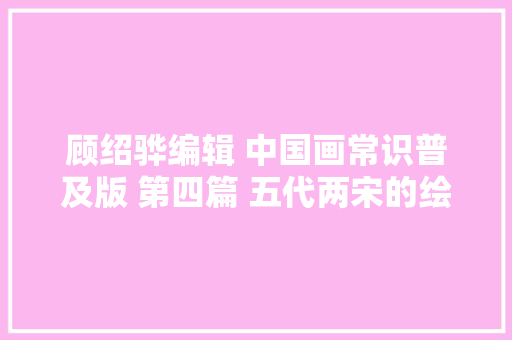 顾绍骅编辑 中国画常识普及版 第四篇 五代两宋的绘画概况 上一