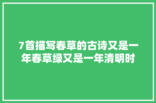 7首描写春草的古诗又是一年春草绿又是一年清明时