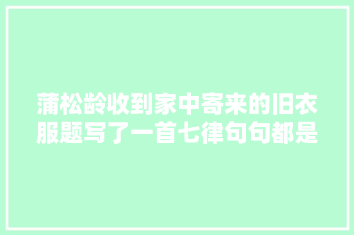 蒲松龄收到家中寄来的旧衣服题写了一首七律句句都是肺腑之言