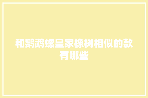 和鹦鹉螺皇家橡树相似的款有哪些