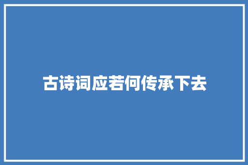 古诗词应若何传承下去