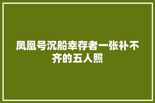 凤凰号沉船幸存者一张补不齐的五人照