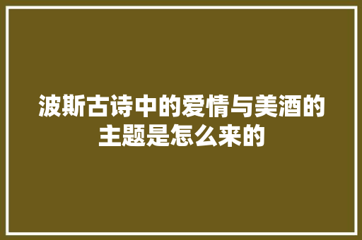 波斯古诗中的爱情与美酒的主题是怎么来的