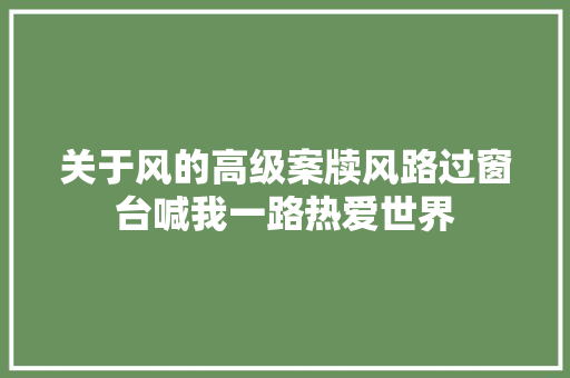 关于风的高级案牍风路过窗台喊我一路热爱世界