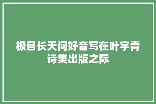 极目长天问好音写在叶宇青诗集出版之际