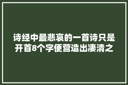 诗经中最悲哀的一首诗只是开首8个字便营造出凄清之感