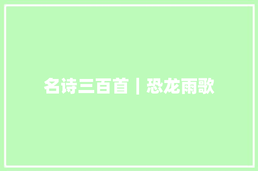 名诗三百首｜恐龙雨歌