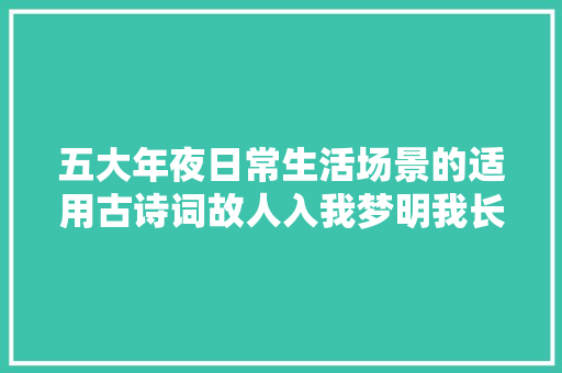 五大年夜日常生活场景的适用古诗词故人入我梦明我长相忆