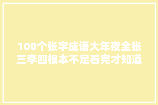 100个张字成语大年夜全张三李四根本不足看完才知道自己没文化