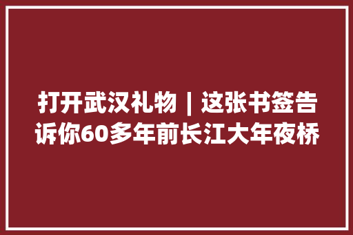 打开武汉礼物︱这张书签告诉你60多年前长江大年夜桥曾有一次特殊的选美