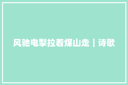 风驰电掣拉着煤山走｜诗歌