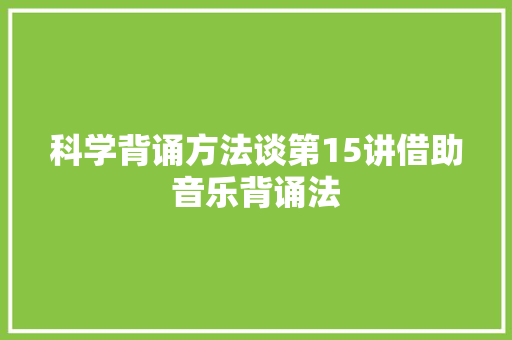 科学背诵方法谈第15讲借助音乐背诵法