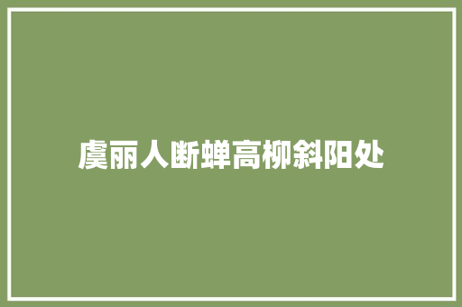 虞丽人断蝉高柳斜阳处