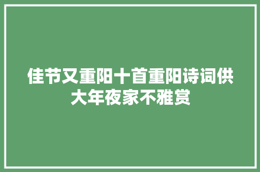 佳节又重阳十首重阳诗词供大年夜家不雅赏