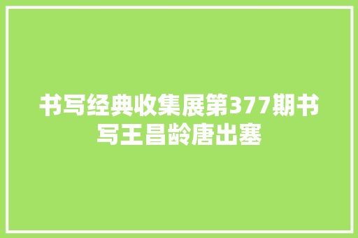 书写经典收集展第377期书写王昌龄唐出塞