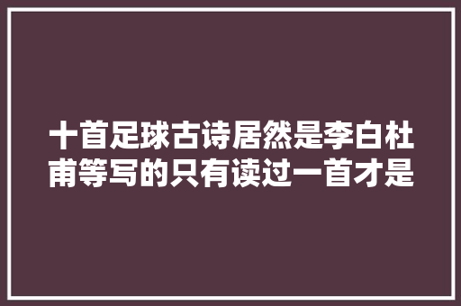 十首足球古诗居然是李白杜甫等写的只有读过一首才是真正的球迷