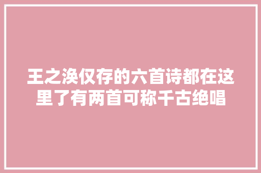 王之涣仅存的六首诗都在这里了有两首可称千古绝唱