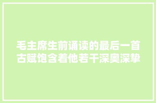 毛主席生前诵读的最后一首古赋饱含着他若干深奥深挚情思