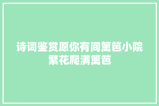 诗词鉴赏愿你有间篱笆小院繁花爬满篱笆