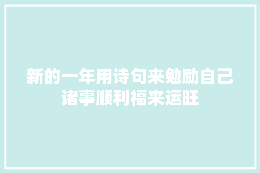 新的一年用诗句来勉励自己诸事顺利福来运旺