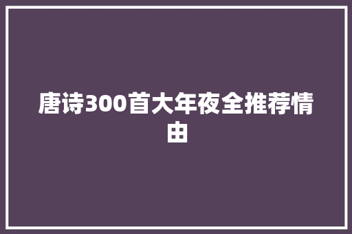 唐诗300首大年夜全推荐情由