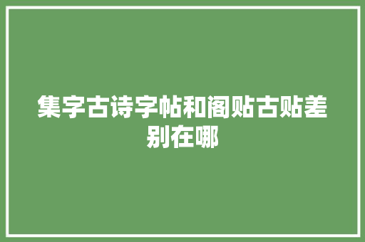 集字古诗字帖和阁贴古贴差别在哪