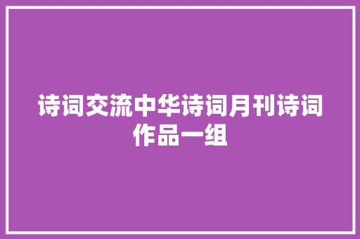 诗词交流中华诗词月刊诗词作品一组