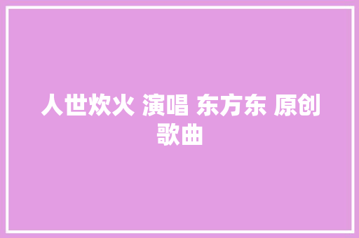人世炊火 演唱 东方东 原创歌曲