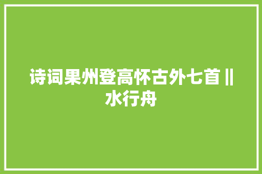 诗词果州登高怀古外七首‖水行舟
