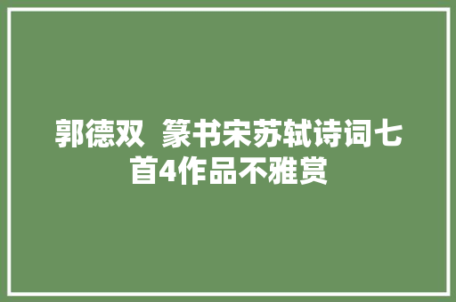 郭德双  篆书宋苏轼诗词七首4作品不雅赏