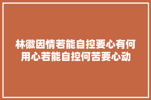 林徽因情若能自控要心有何用心若能自控何苦要心动