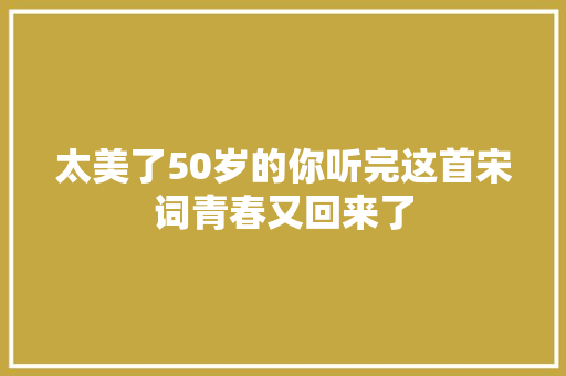 太美了50岁的你听完这首宋词青春又回来了