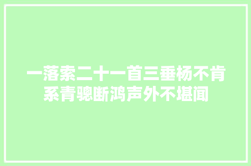 一落索二十一首三垂杨不肯系青骢断鸿声外不堪闻