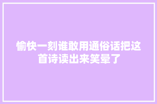 愉快一刻谁敢用通俗话把这首诗读出来笑晕了