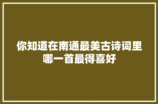 你知道在南通最美古诗词里哪一首最得喜好