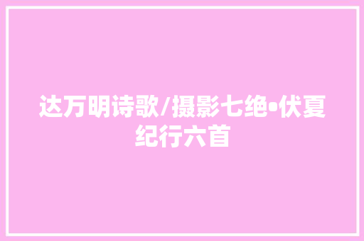 达万明诗歌/摄影七绝•伏夏纪行六首
