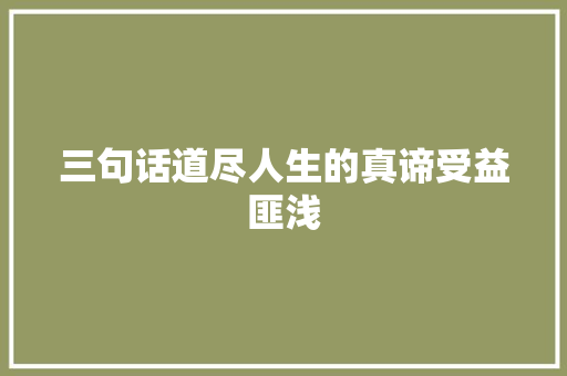 三句话道尽人生的真谛受益匪浅