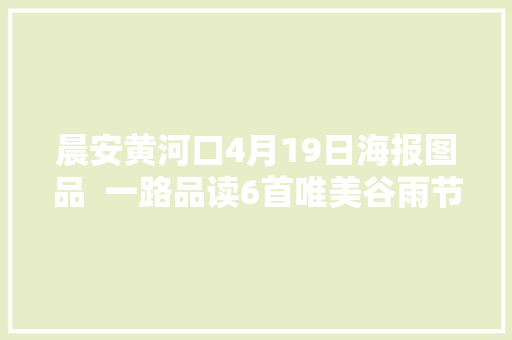 晨安黄河口4月19日海报图品  一路品读6首唯美谷雨节气古诗词