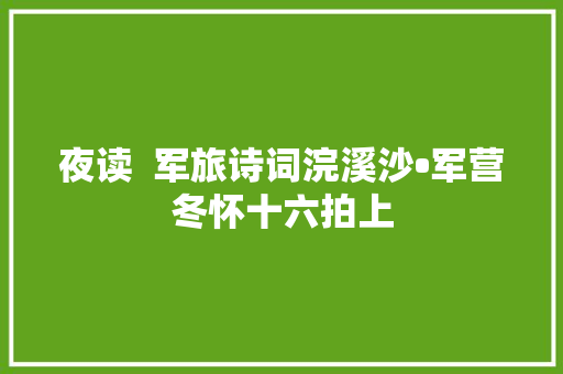 夜读  军旅诗词浣溪沙•军营冬怀十六拍上