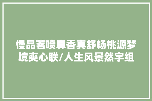 慢品茗喷鼻香真舒畅桃源梦境爽心联/人生风景然字组诗四首