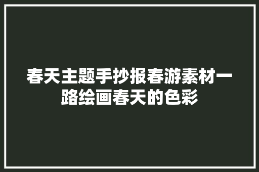 春天主题手抄报春游素材一路绘画春天的色彩