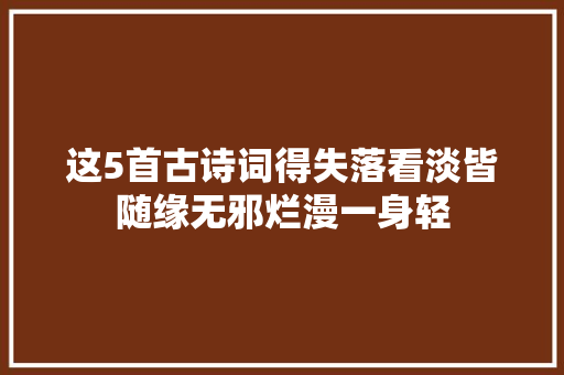 这5首古诗词得失落看淡皆随缘无邪烂漫一身轻