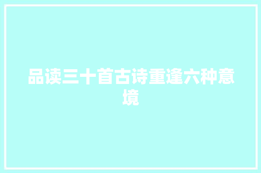 品读三十首古诗重逢六种意境