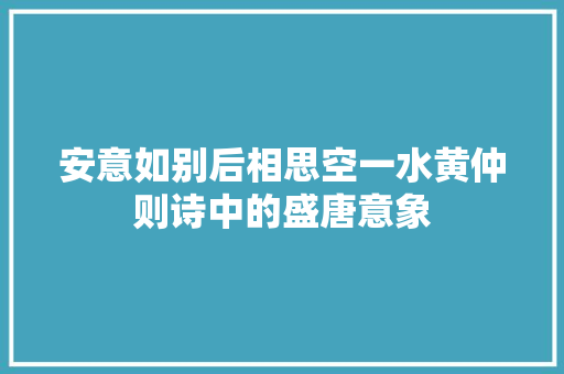 安意如别后相思空一水黄仲则诗中的盛唐意象